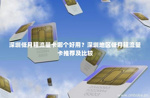 深圳低月租流量卡哪个好用？深圳地区低月租流量卡推荐及比较-第1张图片-择卡网