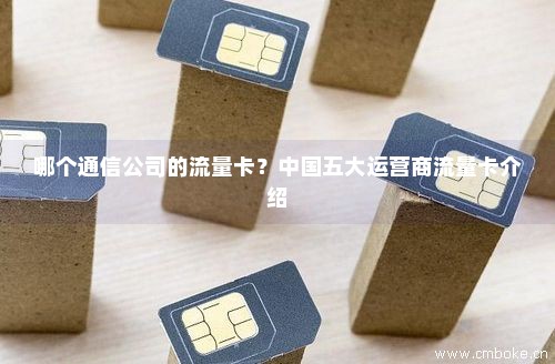 哪个通信公司的流量卡？中国五大运营商流量卡介绍-第1张图片-择卡网