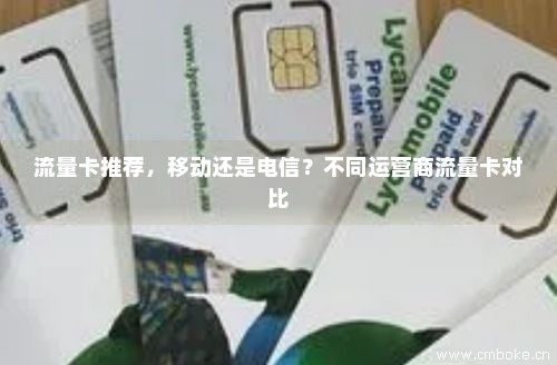 流量卡推荐，移动还是电信？不同运营商流量卡对比-第1张图片-择卡网