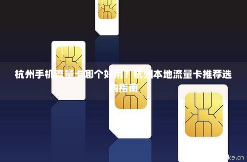 杭州手机流量卡哪个好用？杭州本地流量卡推荐选购指南-第1张图片-择卡网