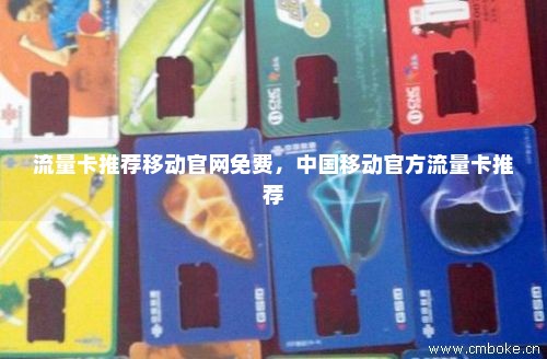 流量卡推荐移动官网免费，中国移动官方流量卡推荐-第1张图片-择卡网