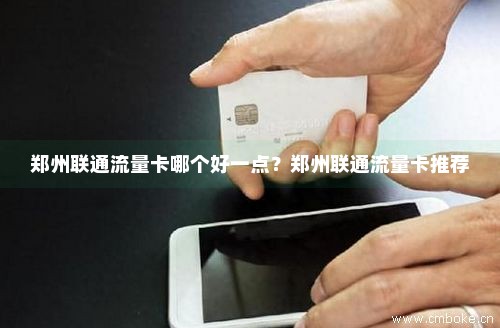 郑州联通流量卡哪个好一点？郑州联通流量卡推荐-第1张图片-择卡网
