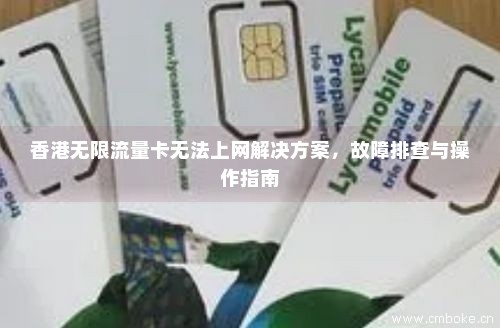 香港无限流量卡无法上网解决方案，故障排查与操作指南