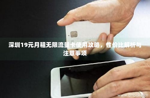 深圳19元月租无限流量卡使用攻略，性价比解析与注意事项