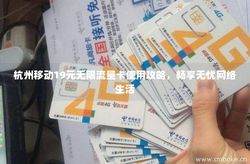 杭州移动19元无限流量卡使用攻略，畅享无忧网络生活