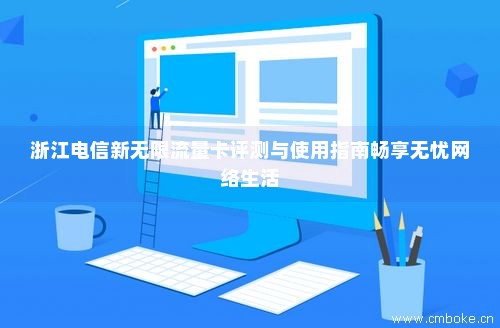 浙江电信新无限流量卡评测与使用指南畅享无忧网络生活