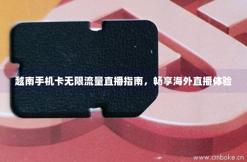 越南手机卡无限流量直播指南，畅享海外直播体验-第1张图片-择卡网