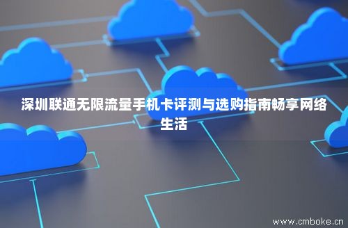 深圳联通无限流量手机卡评测与选购指南畅享网络生活