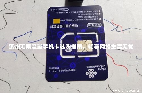 惠州无限流量手机卡选购指南，畅享网络生活无忧-第1张图片-择卡网