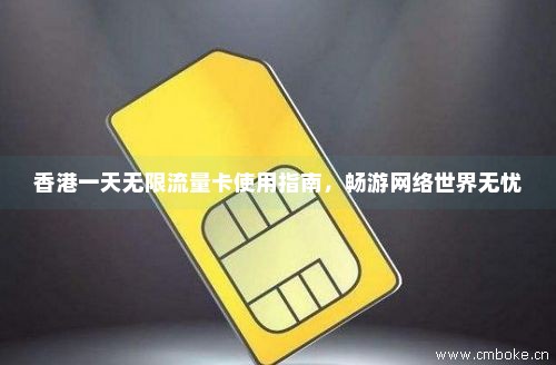 香港一天无限流量卡使用指南，畅游网络世界无忧-第1张图片-择卡网