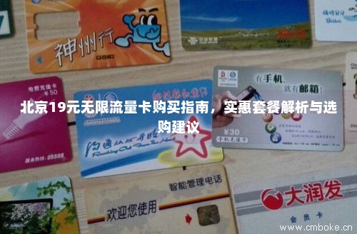 北京19元无限流量卡购买指南，实惠套餐解析与选购建议