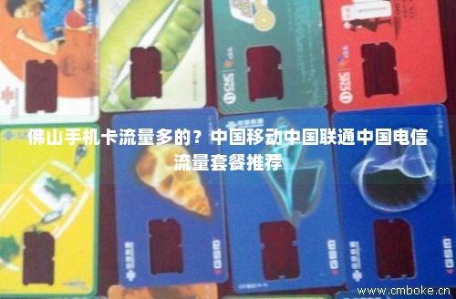 佛山手机卡流量多的？中国移动中国联通中国电信流量套餐推荐-第1张图片-择卡网