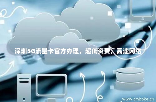 深圳5G流量卡官方办理，超低资费，高速网络