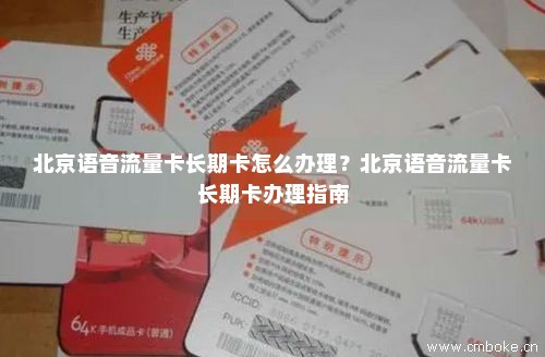 北京语音流量卡长期卡怎么办理？北京语音流量卡长期卡办理指南
