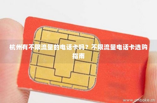 杭州有不限流量的电话卡吗？不限流量电话卡选购指南-第1张图片-择卡网