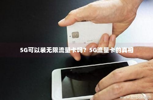 5G可以装无限流量卡吗？5G流量卡的真相-第1张图片-择卡网