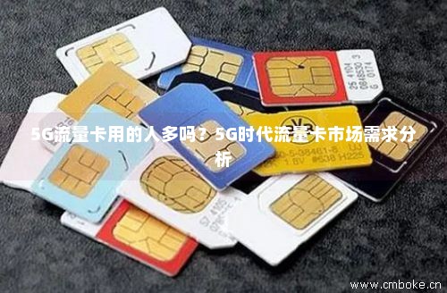5G流量卡用的人多吗？5G时代流量卡市场需求分析-第1张图片-择卡网