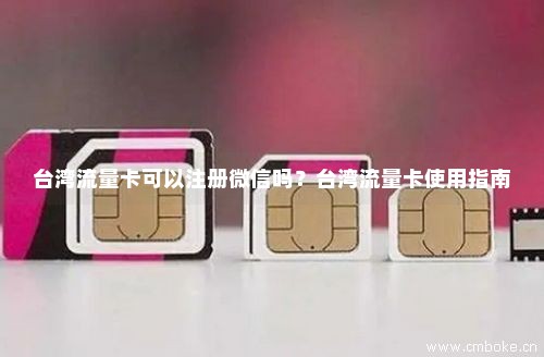 台湾流量卡可以注册微信吗？台湾流量卡使用指南-第1张图片-择卡网