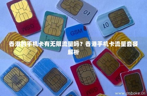 香港的手机卡有无限流量吗？香港手机卡流量套餐解析-第1张图片-择卡网