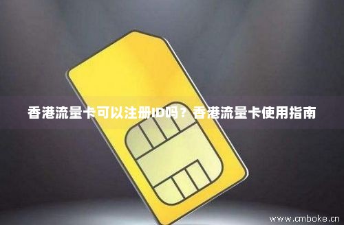 香港流量卡可以注册ID吗？香港流量卡使用指南-第1张图片-择卡网
