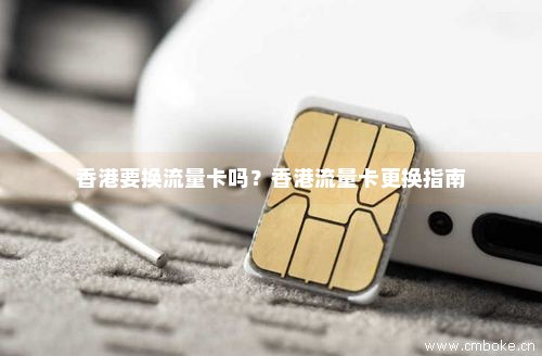 香港要换流量卡吗？香港流量卡更换指南-第1张图片-择卡网