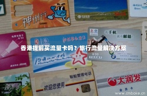 香港提前买流量卡吗？旅行流量解决方案-第1张图片-择卡网