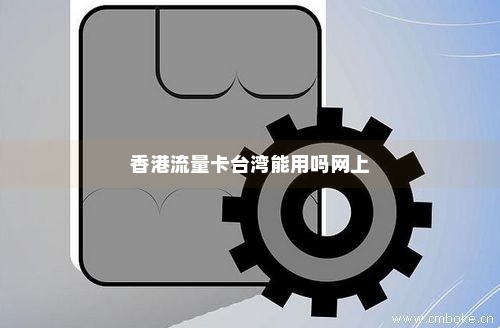 香港流量卡台湾能用吗网上-第1张图片-择卡网