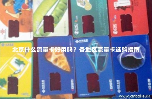 北京什么流量卡好用吗？各地区流量卡选购指南-第1张图片-择卡网