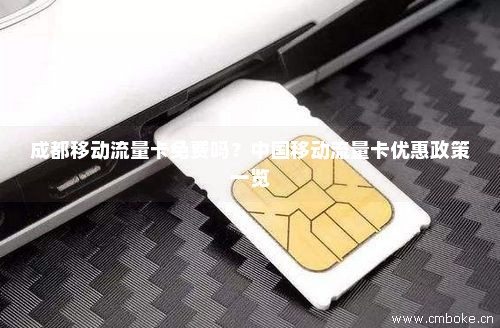 成都移动流量卡免费吗？中国移动流量卡优惠政策一览-第1张图片-择卡网