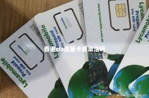 香港cls流量卡要激活吗-第1张图片-择卡网