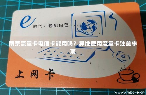 南京流量卡电信卡能用吗？异地使用流量卡注意事项-第1张图片-择卡网