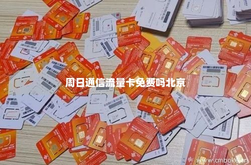 周日通信流量卡免费吗北京-第1张图片-择卡网
